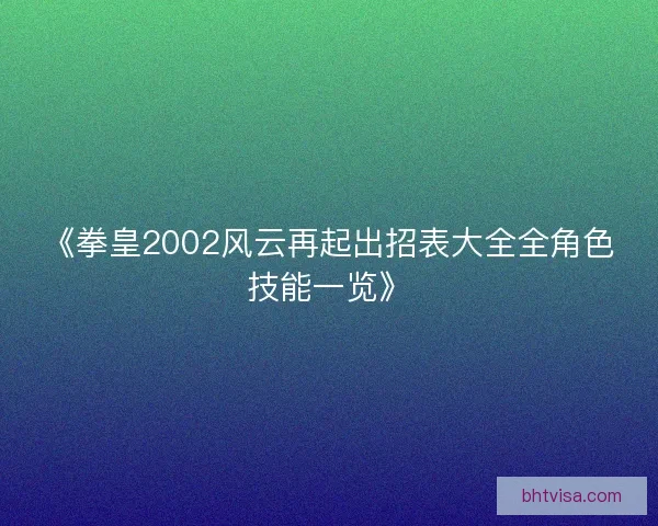 《拳皇2002风云再起出招表大全全角色技能一览》
