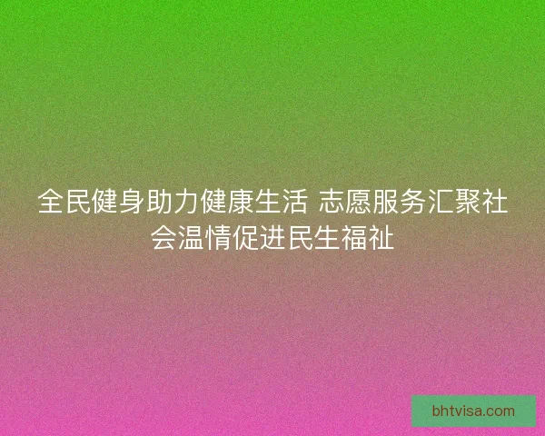 全民健身助力健康生活 志愿服务汇聚社会温情促进民生福祉