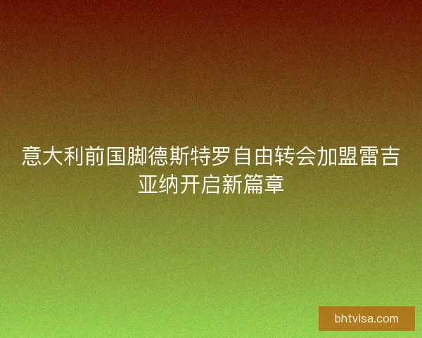意大利前国脚德斯特罗自由转会加盟雷吉亚纳开启新篇章