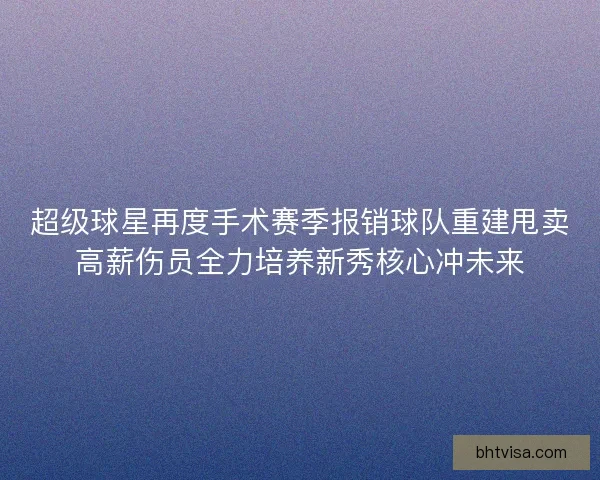 超级球星再度手术赛季报销球队重建甩卖高薪伤员全力培养新秀核心冲未来
