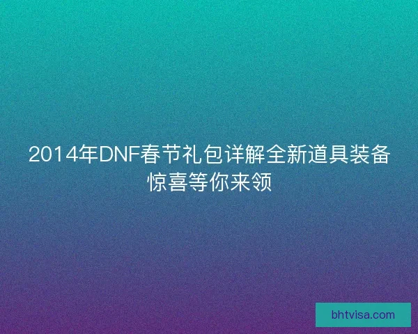 2014年DNF春节礼包详解全新道具装备惊喜等你来领