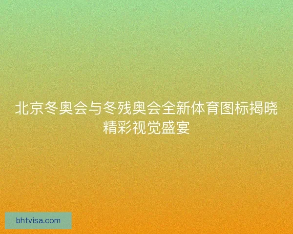 北京冬奥会与冬残奥会全新体育图标揭晓精彩视觉盛宴
