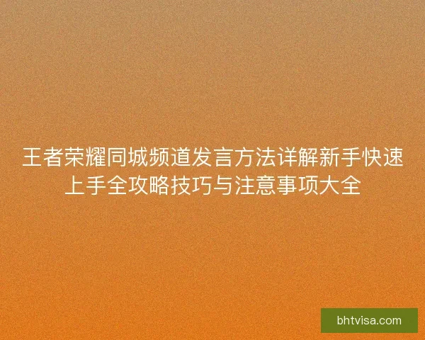 王者荣耀同城频道发言方法详解新手快速上手全攻略技巧与注意事项大全