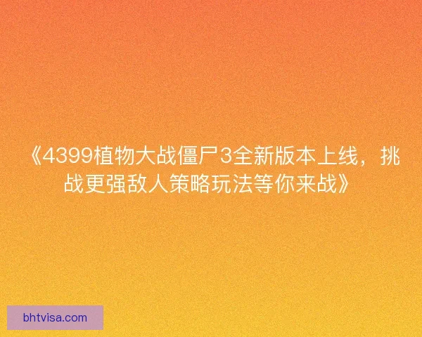 《4399植物大战僵尸3全新版本上线，挑战更强敌人策略玩法等你来战》
