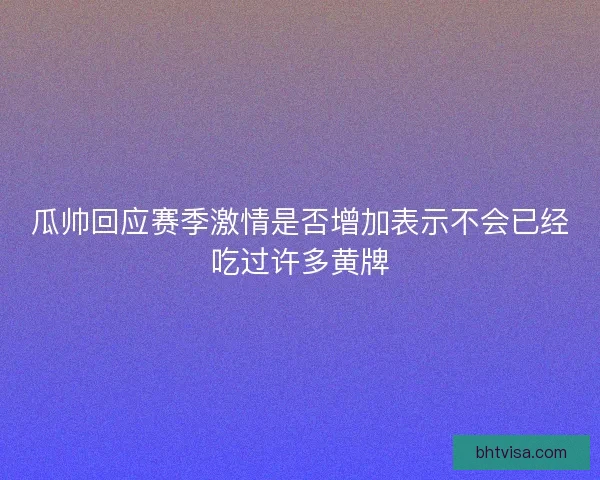 瓜帅回应赛季激情是否增加表示不会已经吃过许多黄牌