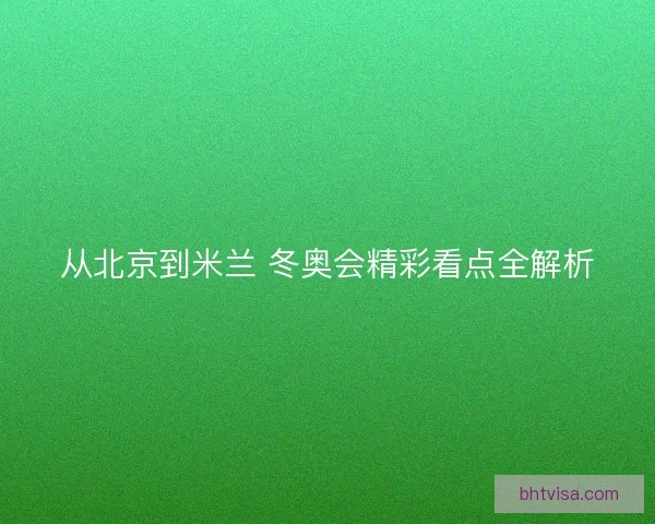 从北京到米兰 冬奥会精彩看点全解析