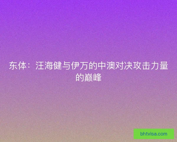 东体：汪海健与伊万的中澳对决攻击力量的巅峰